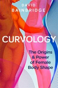 Curvology: The Origins and Power of Female Body Shape by David Bainbridge